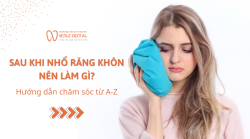 Sau khi nhổ răng khôn nên làm gì? Hướng dẫn chăm sóc từ A-Z